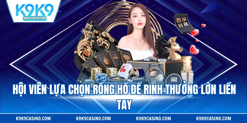 Hội viên lựa chọn rồng hổ để rinh thưởng lớn liền tay