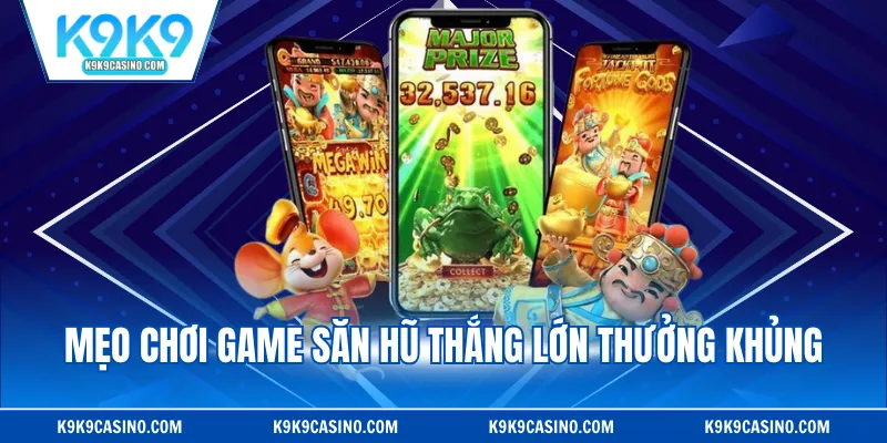 Mẹo chơi game săn hũ thắng lớn thưởng khủng