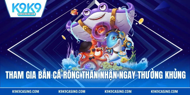 Tham gia bắn cá rồng thần nhận ngay thưởng khủng