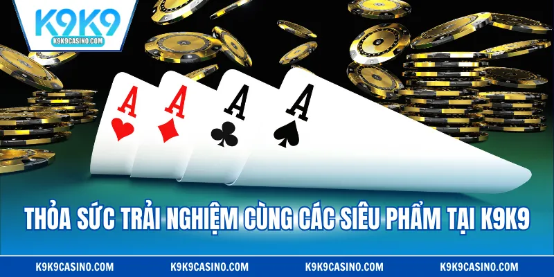 Thỏa sức trải nghiệm cùng các siêu phẩm tại K9K9